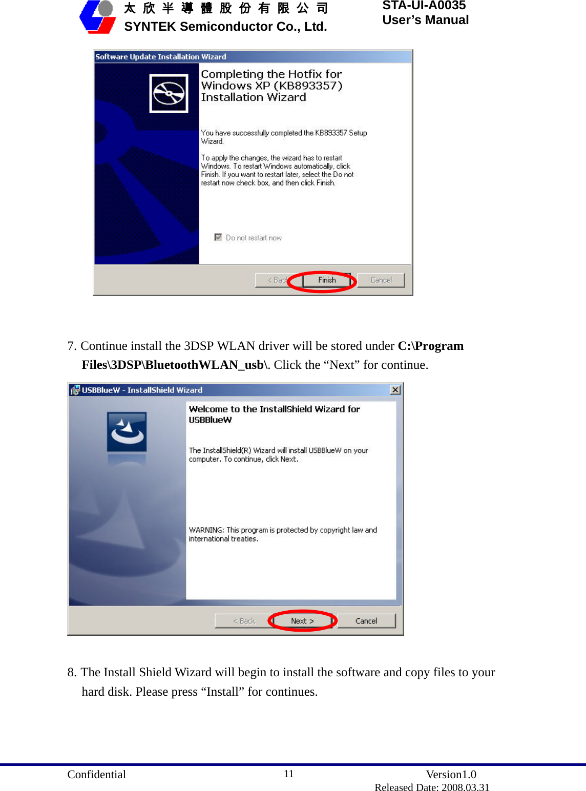  Confidential               Version1.0                          Released Date: 2008.03.31 11   太 欣 半 導 體 股 份 有 限 公 司       SYNTEK Semiconductor Co., Ltd. STA-UI-A0035 User’s Manual      7. Continue install the 3DSP WLAN driver will be stored under C:\Program Files\3DSP\BluetoothWLAN_usb\. Click the “Next” for continue.   8. The Install Shield Wizard will begin to install the software and copy files to your hard disk. Please press “Install” for continues. 