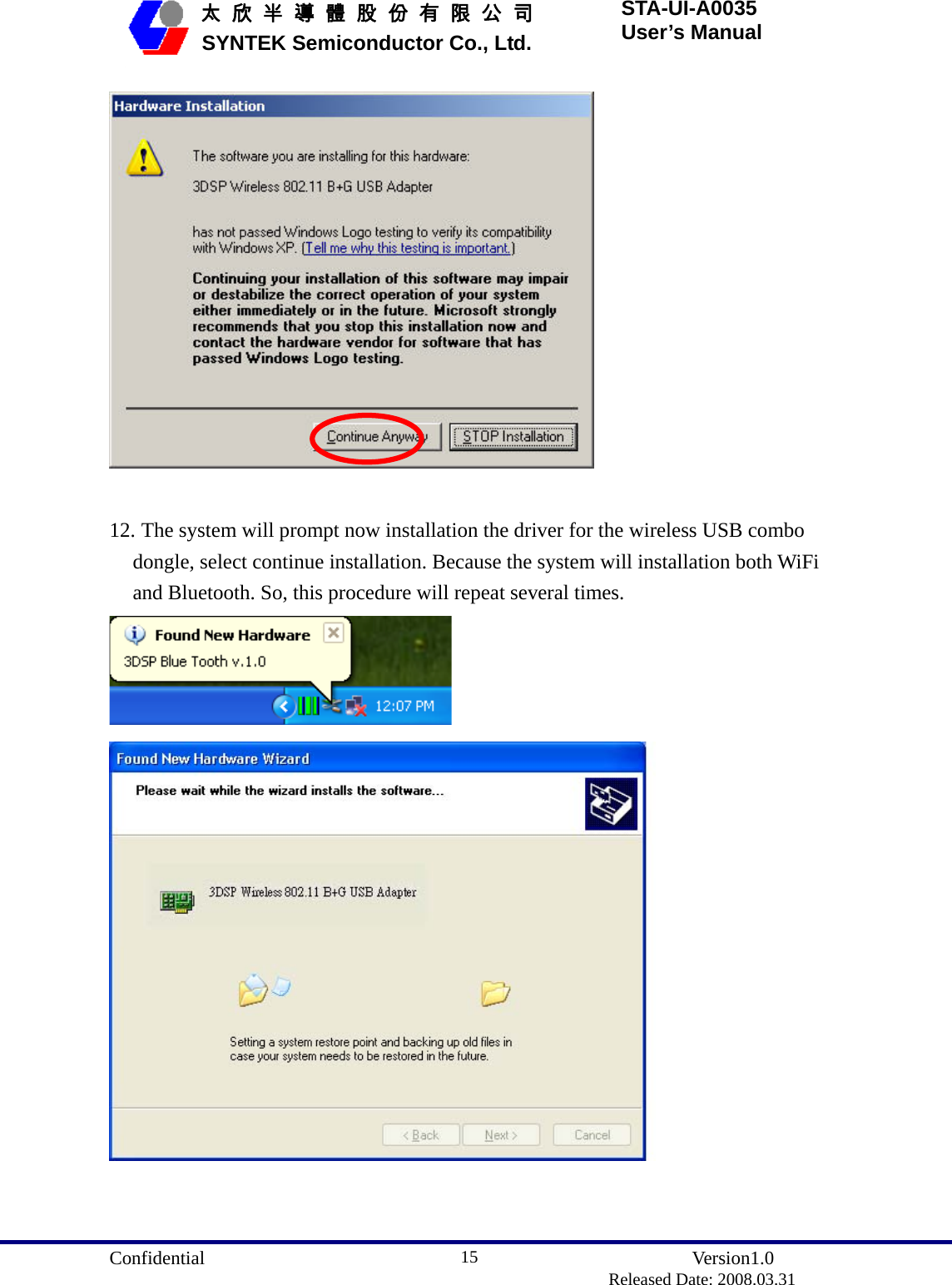  Confidential               Version1.0                          Released Date: 2008.03.31 15   太 欣 半 導 體 股 份 有 限 公 司       SYNTEK Semiconductor Co., Ltd. STA-UI-A0035 User’s Manual   12. The system will prompt now installation the driver for the wireless USB combo dongle, select continue installation. Because the system will installation both WiFi and Bluetooth. So, this procedure will repeat several times.   