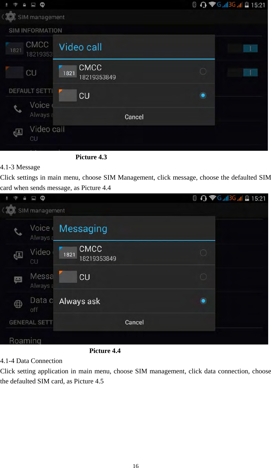     16                       Picture 4.3 4.1-3 Message Click settings in main menu, choose SIM Management, click message, choose the defaulted SIM card when sends message, as Picture 4.4                            Picture 4.4 4.1-4 Data Connection Click setting application in main menu, choose SIM management, click data connection, choose the defaulted SIM card, as Picture 4.5 