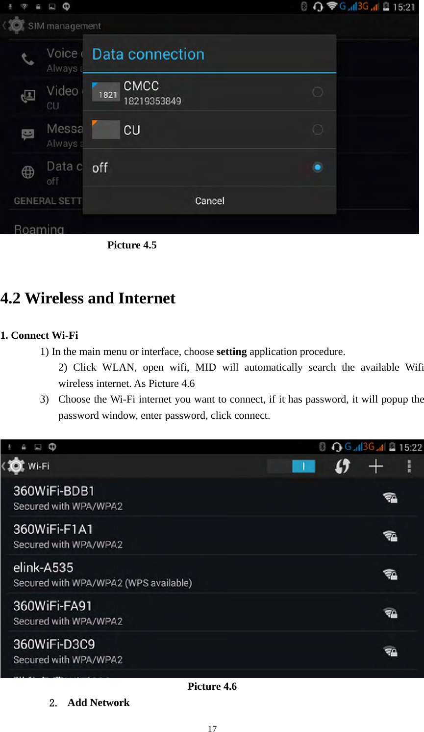     17                     Picture 4.5   4.2 Wireless and Internet 1. Connect Wi-Fi 1) In the main menu or interface, choose setting application procedure. 2) Click WLAN, open wifi, MID will automatically search the available Wifi wireless internet. As Picture 4.6   3) Choose the Wi-Fi internet you want to connect, if it has password, it will popup the password window, enter password, click connect.   Picture 4.6 2. Add Network 