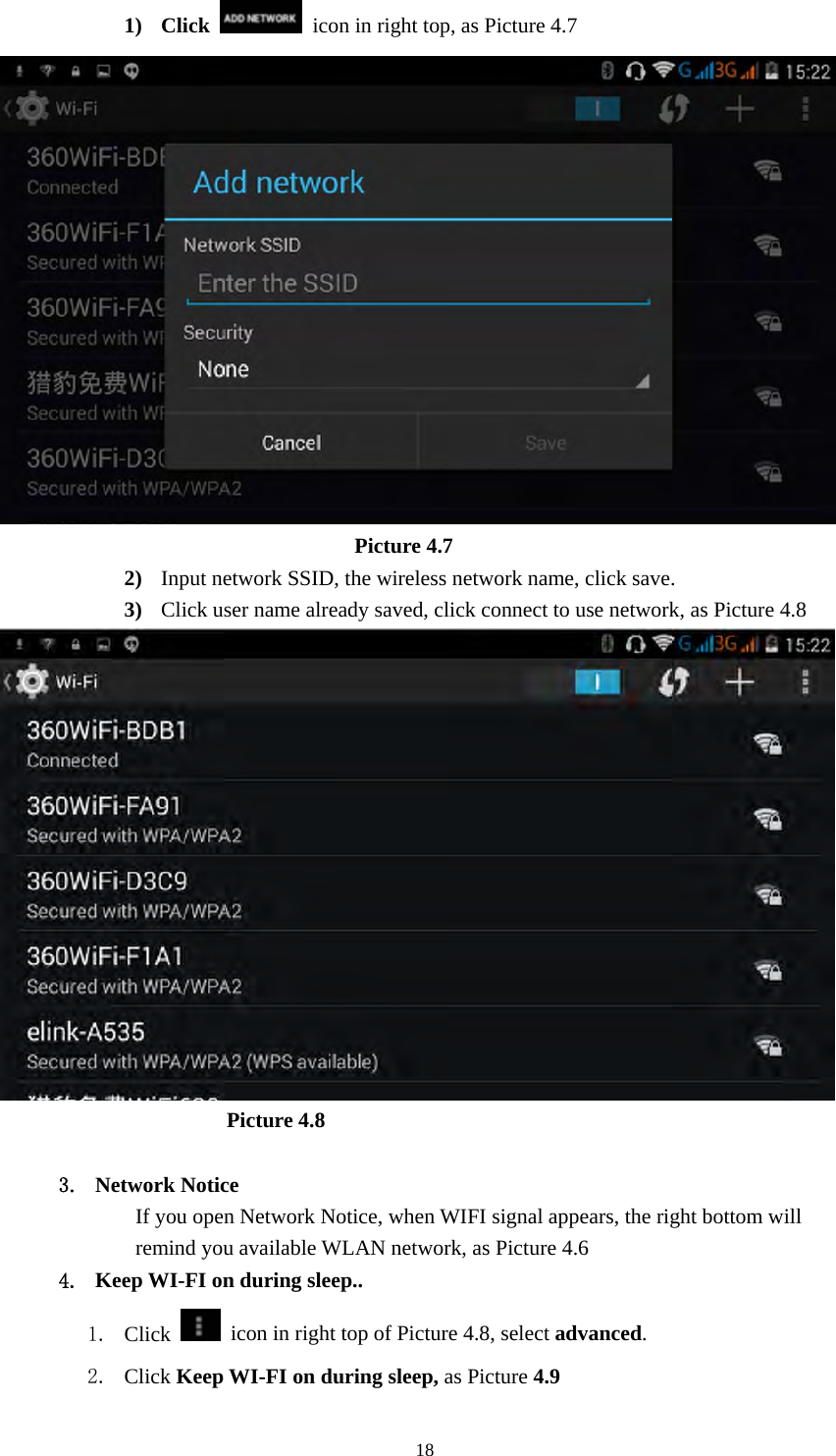     181) Click    icon in right top, as Picture 4.7                                   Picture 4.7 2) Input network SSID, the wireless network name, click save. 3) Click user name already saved, click connect to use network, as Picture 4.8                       Picture 4.8  3. Network Notice   If you open Network Notice, when WIFI signal appears, the right bottom will remind you available WLAN network, as Picture 4.6   4. Keep WI-FI on during sleep.. 1. Click    icon in right top of Picture 4.8, select advanced. 2. Click Keep WI-FI on during sleep, as Picture 4.9 