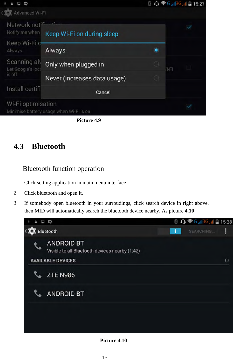     19                              Picture 4.9    4.3 Bluetooth Bluetooth function operation 1. Click setting application in main menu interface 2. Click bluetooth and open it.   3. If somebody open bluetooth in your surroudings, click search device in right above, then MID will automatically search the bluetooth device nearby. As picture 4.10  Picture 4.10   