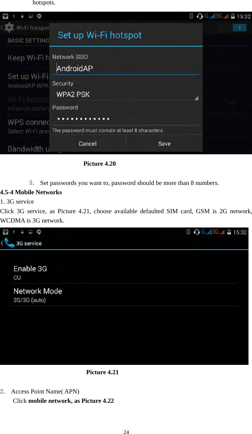     24hotspots.                            Picture 4.20  5. Set passwords you want to, password should be more than 8 numbers. 4.5-4 Mobile Networks   1. 3G service Click 3G service, as Picture 4.21, choose available defaulted SIM card, GSM is 2G network, WCDMA is 3G network.                             Picture 4.21  2. Access Point Name( APN) Click mobile network, as Picture 4.22 