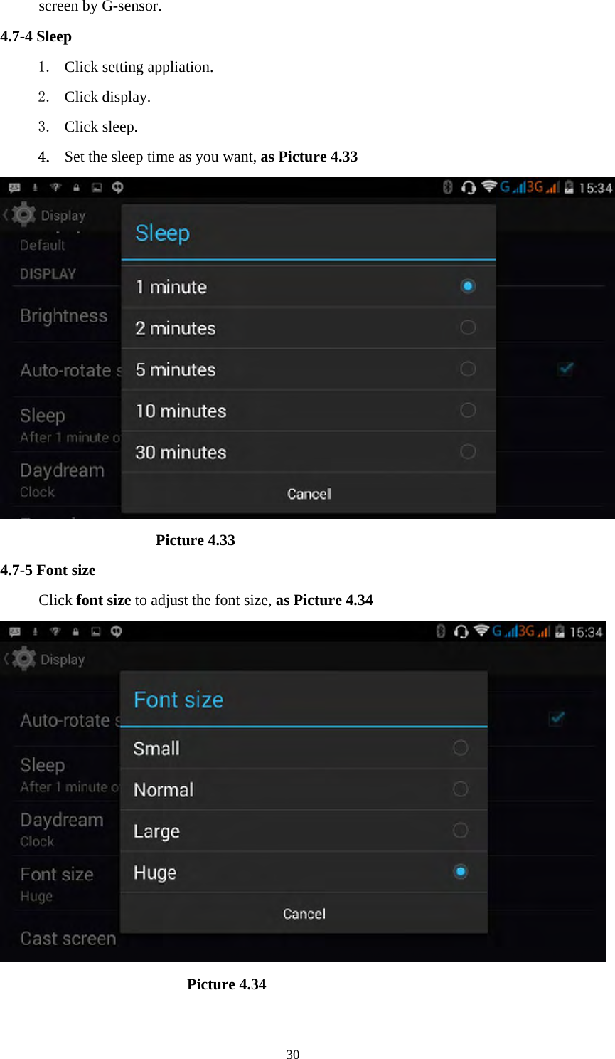     30screen by G-sensor. 4.7-4 Sleep 1. Click setting appliation. 2. Click display. 3. Click sleep. 4. Set the sleep time as you want, as Picture 4.33                      Picture 4.33 4.7-5 Font size Click font size to adjust the font size, as Picture 4.34                          Picture 4.34 