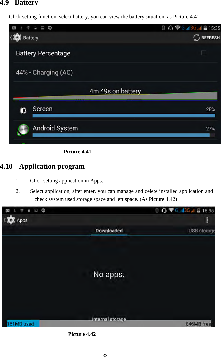     33 4.9  Battery Click setting function, select battery, you can view the battery situation, as Picture 4.41                      Picture 4.41  4.10 Application program 1. Click setting application in Apps. 2. Select application, after enter, you can manage and delete installed application and check system used storage space and left space. (As Picture 4.42)                          Picture 4.42 