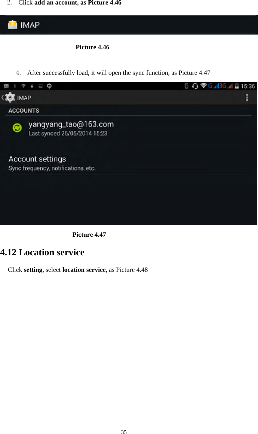     35 2. Click add an account, as Picture 4.46                         Picture 4.46  4. After successfully load, it will open the sync function, as Picture 4.47                        Picture 4.47 4.12 Location service Click setting, select location service, as Picture 4.48 