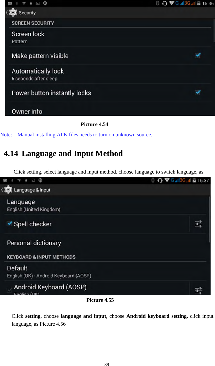     39                             Picture 4.54 Note:    Manual installing APK files needs to turn on unknown source. 4.14 Language and Input Method Click setting, select language and input method, choose language to switch language, as                                        Picture 4.55  Click setting, choose language and input, choose Android keyboard setting, click input language, as Picture 4.56 