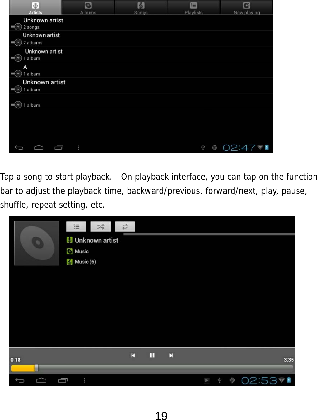  19               Tap a song to start playback.  On playback interface, you can tap on the function bar to adjust the playback time, backward/previous, forward/next, play, pause, shuffle, repeat setting, etc.               