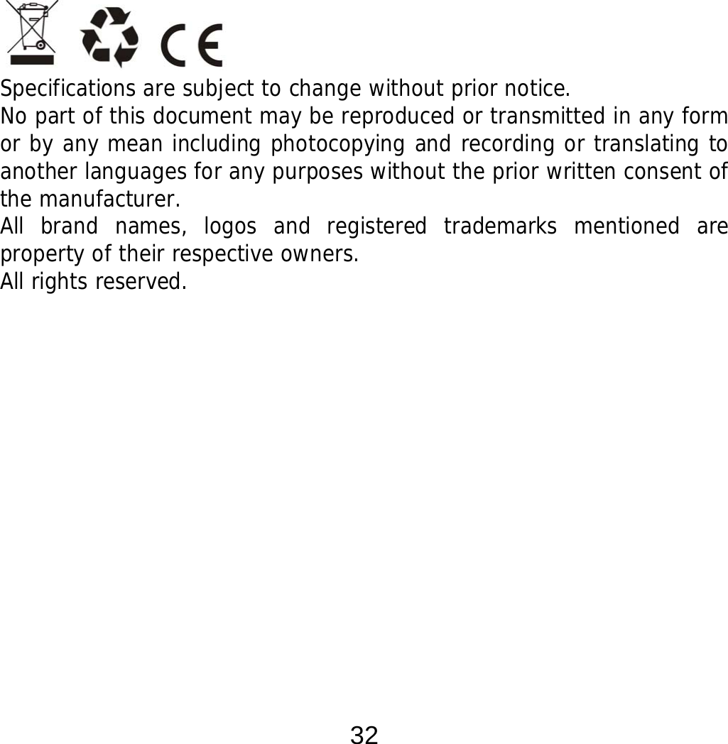  32                     Specifications are subject to change without prior notice. No part of this document may be reproduced or transmitted in any form or by any mean including photocopying and recording or translating to another languages for any purposes without the prior written consent of the manufacturer. All brand names, logos and registered trademarks mentioned are property of their respective owners. All rights reserved. 