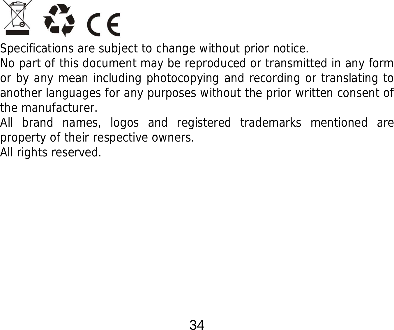  34                        Specifications are subject to change without prior notice. No part of this document may be reproduced or transmitted in any form or by any mean including photocopying and recording or translating to another languages for any purposes without the prior written consent of the manufacturer. All brand names, logos and registered trademarks mentioned are property of their respective owners. All rights reserved. 