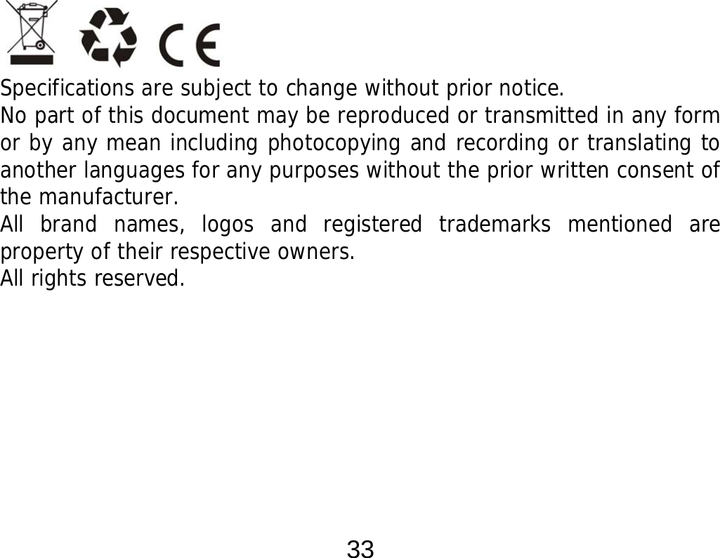  33                         Specifications are subject to change without prior notice. No part of this document may be reproduced or transmitted in any form or by any mean including photocopying and recording or translating to another languages for any purposes without the prior written consent of the manufacturer. All brand names, logos and registered trademarks mentioned are property of their respective owners. All rights reserved. 