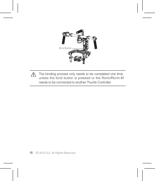 10 © 2015 DJI. All Rights Reserved. The binding process only needs to be completed one time, unless the bind button is pressed or the Ronin/Ronin-M needs to be connected to another Thumb Controller.Bind Button