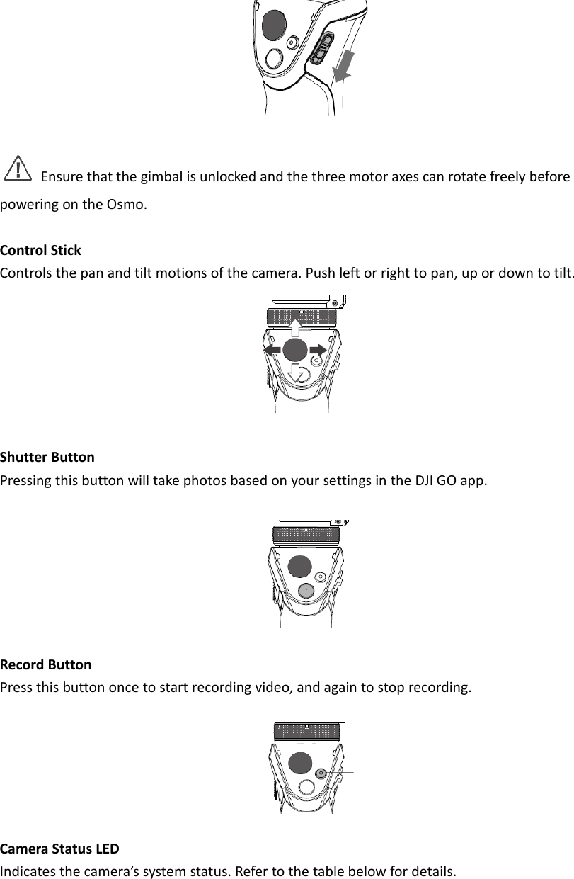 powContContShutPresRecoPresCamIndicEnsurethaweringonthetrolSticktrolsthepantterButtonssingthisbuttordButtonssthisbuttonmeraStatusLEcatesthecamatthegimbalOsmo.andtiltmotitonwilltakeoncetostartEDmera’ssystemisunlockedaonsofthecaphotosbasedtrecordingvimstatus.Refeandthethreeamera.Pushldonyoursettideo,andagartothetableemotoraxeseftorrighttotingsintheDaintostopreebelowfordecanrotatefreopan,upordDJIGOapp.cording.etails.eelybeforedowntotilt.
