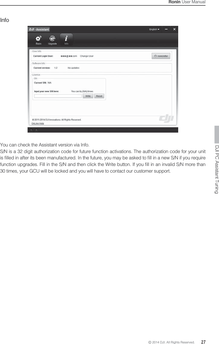 © 2014 DJI. All Rights Reserved.  27Ronin User ManualYou can check the Assistant version via Info.S/N is a 32 digit authorization code for future function activations. The authorization code for your unit 30 times, your GCU will be locked and you will have to contact our customer support.DJI PC Assistant TuningInfo