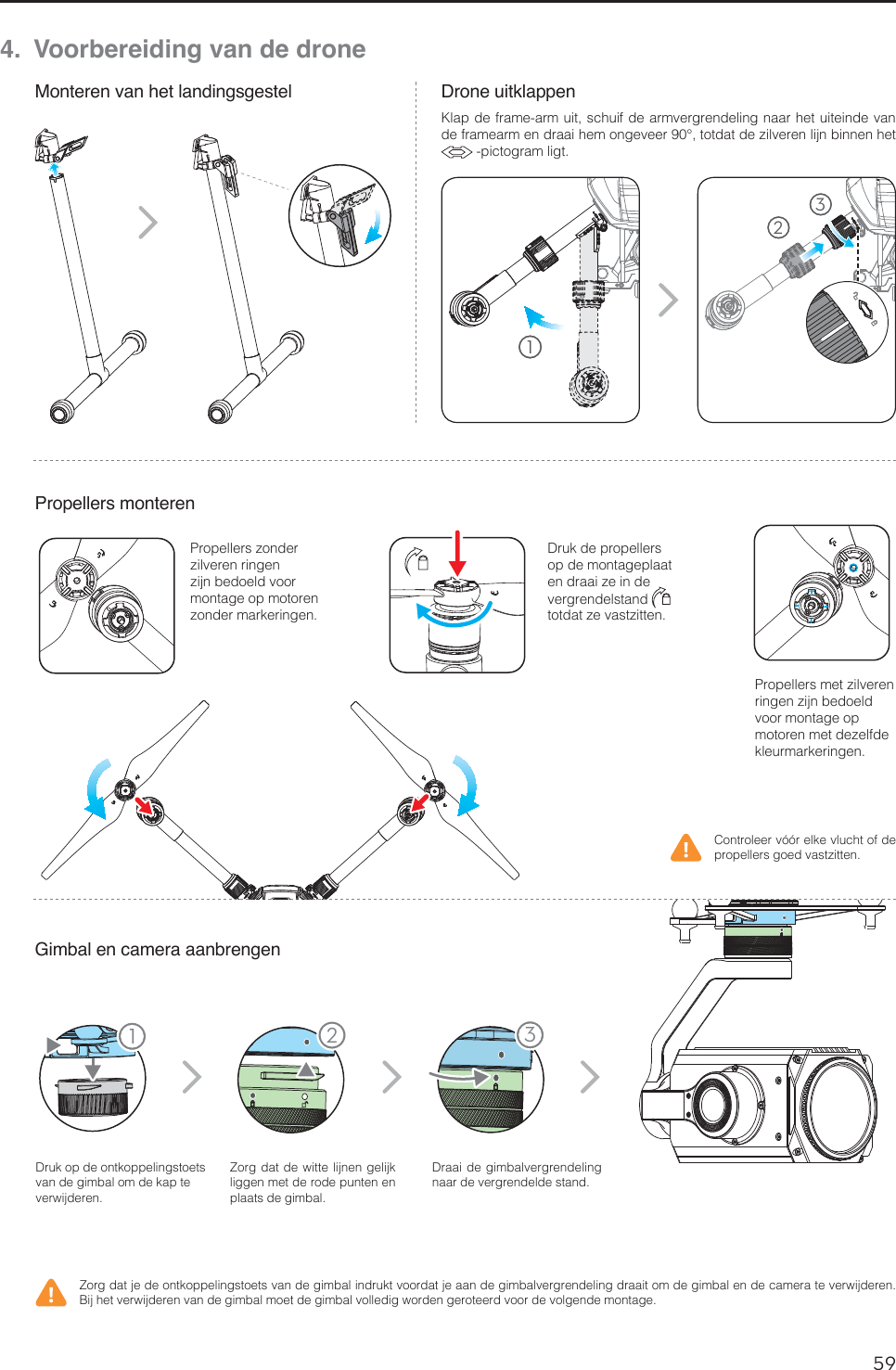 59NL4.  Voorbereiding van de droneMonteren van het landingsgestelPropellers monterenGimbal en camera aanbrengenDrone uitklappen%SVLPQEFPOULPQQFMJOHTUPFUTWBOEFHJNCBMPNEFLBQUFWFSXJKEFSFO;PSHEBUEFXJUUFMJKOFOHFMJKLliggen met de rode punten en QMBBUTEFHJNCBM%SBBJEFHJNCBMWFSHSFOEFMJOHOBBSEFWFSHSFOEFMEFTUBOE$POUSPMFFSWØØSFMLFWMVDIUPGEFQSPQFMMFSTHPFEWBTU[JUUFO;PSHEBUKFEFPOULPQQFMJOHTUPFUTWBOEFHJNCBMJOESVLUWPPSEBUKFBBOEFHJNCBMWFSHSFOEFMJOHESBBJUPNEFHJNCBMFOEFDBNFSBUFWFSXJKEFSFO#JKIFUWFSXJKEFSFOWBOEFHJNCBMNPFUEFHJNCBMWPMMFEJHXPSEFOHFSPUFFSEWPPSEFWPMHFOEFNPOUBHF1SPQFMMFSTNFU[JMWFSFOSJOHFO[JKOCFEPFMEWPPSNPOUBHFPQNPUPSFONFUEF[FMGEFLMFVSNBSLFSJOHFO1SPQFMMFST[POEFS[JMWFSFOSJOHFO[JKOCFEPFMEWPPSmontage op motoren [POEFSNBSLFSJOHFO%SVLEFQSPQFMMFSTop de montageplaat FOESBBJ[FJOEFWFSHSFOEFMTUBOE  UPUEBU[FWBTU[JUUFO11 23123,MBQEFGSBNFBSNVJUTDIVJGEFBSNWFSHSFOEFMJOHOBBSIFUVJUFJOEFWBOEFGSBNFBSNFOESBBJIFNPOHFWFFS¡UPUEBUEF[JMWFSFOMJKOCJOOFOIFUQJDUPHSBNMJHU