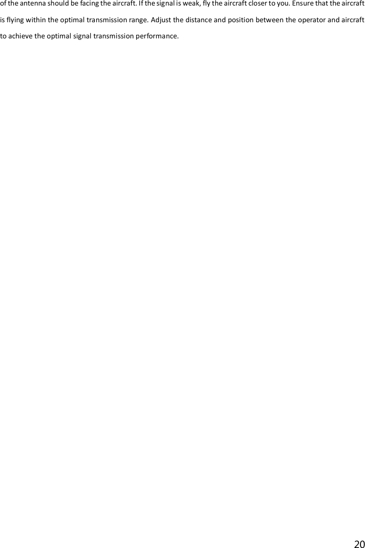 20  of the antenna should be facing the aircraft. If the signal is weak, fly the aircraft closer to you. Ensure that the aircraft is flying within the optimal transmission range. Adjust the distance and position between the operator and aircraft to achieve the optimal signal transmission performance.