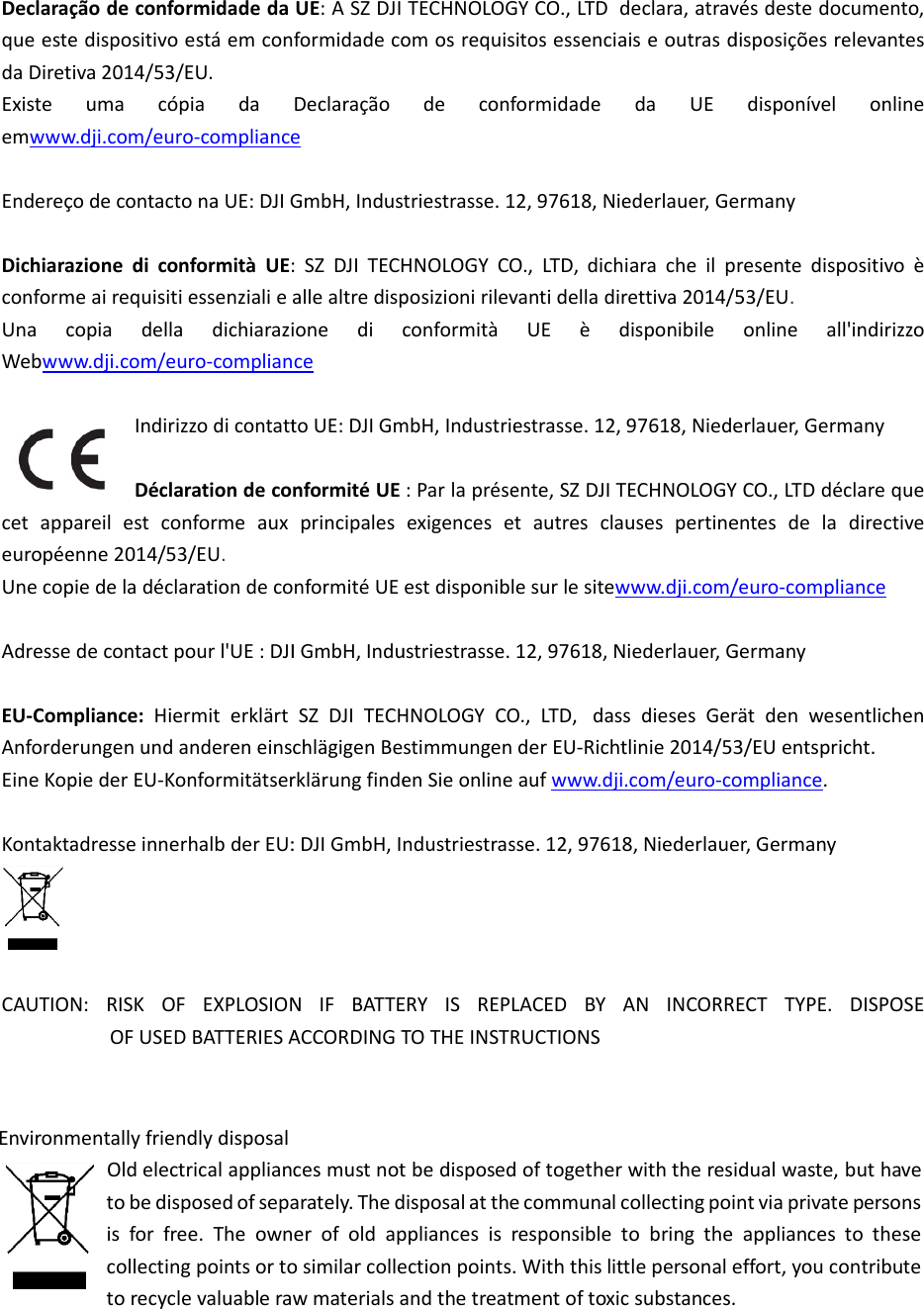 DeclaraçqueestedaDiretExisteemwwwEndereçDichiaraconformUnacWebwwcetappeuropéeUnecopAdresseEU‐ComAnfordeEineKop KontaktaCAUTIONçãodeconfoedispositivoiva2014/53/umacópw.dji.com/eurçodecontactazionediconmeairequisiticopiadellaww.dji.com/euIndirizDéclapareilestcoenne2014/53piedeladécladecontactpmpliance:HierungenundapiederEU‐KoadresseinnerN:RISKOFOFUSEDormidadedaestáemcon/EU. piadaro‐complianceonaUE:DJIGnformitàUE:essenzialiedichiaraziuro‐complianzzodicontattarationdeconformeaux3/EU.  arationdecopourl&apos;UE:DJIermiterklärtandereneinsonformitätserrhalbderEU:FEXPLOSIONDBATTERIESAUE:ASZDJIformidadecoDeclaraçãoeGmbH,Indus:SZDJITECHallealtredispionediccetoUE:DJIGmnformitéUEprincipalesnformitéUEIGmbH,InduSZDJITECHchlägigenBerklärungfinde:DJIGmbH,INIFBATTEACCORDINGTTECHNOLOGomosrequisdeconftriestrasse.1HNOLOGYCOposizionirilevconformitàmbH,Industrie:Parlapréseexigenceseestdisponiblustriestrasse.HNOLOGYCOstimmungenenSieonlinendustriestrasERYISREPLTOTHEINSTRGYCO.,LTDditosessenciaformidade12,97618,NieO.,LTD,dichvantidelladirUEèdestrasse.12,ente,SZDJITtautresclaesurlesitew12,97618,NO.,LTD,dassderEU‐Richtaufwww.dji.sse.12,97618LACEDBYARUCTIONSdeclara,atravaiseoutrasddaUEederlauer,Geiaracheilprettiva2014/5disponibile97618,NiedeTECHNOLOGYusespertinewww.dji.com/iederlauer,GsdiesesGertlinie2014/53.com/euro‐co8,NiederlaueANINCORRvésdestedocdisposiçõesredisponívelermany resentedisp53/EU.  onlineallerlauer,GermYCO.,LTDdécentesdela/euro‐compliaGermany rätdenwese3/EUentspricompliance.er,Germany ECTTYPE.cumento,elevantesonlineositivoè&apos;indirizzomany clarequedirectiveanceentlichencht. DISPOSE Environmentally friendly disposal           Old electrical appliances must not be disposed of together with the residual waste, but have to be disposed of separately. The disposal at the communal collecting point via private persons is  for  free.  The  owner  of  old  appliances  is  responsible  to  bring  the  appliances  to  these collecting points or to similar collection points. With this little personal effort, you contribute to recycle valuable raw materials and the treatment of toxic substances.   