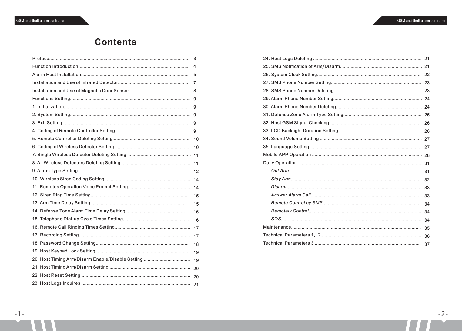 Preface..........................................Function Introduction....................................................................................Alarm Host Installation..................................................................................Installation and Use of Infrared Detector......................................................Installation and Use of Magnetic Door Sensor..............................................Functions Setting...........................................................................................1. Initialization...............................................................................................2. System Setting...........................................................................................3. Exit Setting.................................................................................................4. Coding of Remote Controller Setting.........................................................5. Remote Controller Deleting Setting...........................................................6. Coding of Wireless Detector Setting  ........................................................7. Single Wireless Detector Deleting Setting ................................................8. All Wireless Detectors Deleting Setting ....................................................9. Alarm Type Setting ....................................................................................10. Wireless Siren Coding Setting  ...............................................................11. Remotes Operation Voice Prompt Setting...............................................12. Siren Ring Time Setting...........................................................................13. Arm Time Delay Setting.......................................................................14. Defense Zone Alarm Time Delay Setting.............................................15. Telephone Dial-up Cycle Times Setting...................................................16. Remote Call Ringing Times Setting.........................................................17. Recording Setting....................................................................................18. Password Change Setting.......................................................................19. Host Keypad Lock Setting........................................................................20. Host Timing Arm/Disarm Enable/Disable Setting ...................................21. Host Timing Arm/Disarm Setting .............................................................22. Host Reset Setting...................................................................................23. Host Logs Inquires .................................................................................................................................................. 34578999991010111112141415151616171718191920202124. Host Logs Deleting ................................................. .25. SMS Notification of Arm/Disarm..............................................................26. System Clock Setting...............................................................................27. SMS Phone Number Setting....................................................................28. SMS Phone Number Deleting..................................................................29. Alarm Phone Number Setting...................................................................30. Alarm Phone Number Deleting.................................................................31. Defense Zone Alarm Type Setting...........................................................32. Host GSM Signal Checking......................................................................33. LCD Backlight Duration Setting  ...................................................................34. Sound Volume Setting .............................................................................35. Language Setting ....................................................................................Mobile APP Operation ...................................................................................Daily Operation  ............................................................................................      Out Arm....................................................................................................      Stay Arm...................................................................................................      Disarm......................................................................................................      Answer Alarm Call....................................................................................      Remote Control by SMS...........................................................................      Remotely Control.....................................................................................      SOS..........................................................................................................Maintenance..................................................................................................Technical Parameters 1、2............................................................................Technical Parameters 3 ...................................................................................... .......................... 212122232324242526262727283131323333343434353637-2--1-ContentsGSM anti-theft alarm controller GSM anti-theft alarm controller