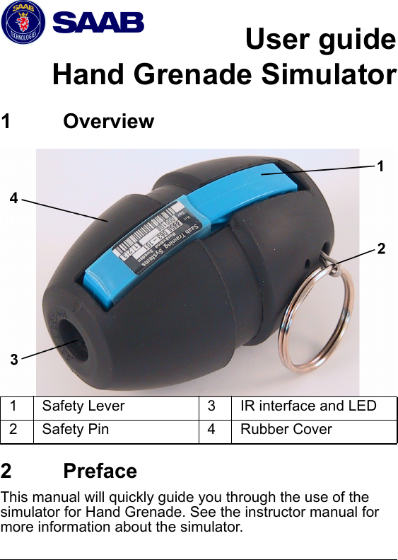 mm &copy; Saab Training Systems8875 809-444Final 2User guide Hand Grenade SimulatorHGS  1  Overview1Safety Lever 3IR interface and LED2Safety Pin 4Rubber Cover  2  PrefaceThis manual will quickly guide you through the use of the simulator for Hand Grenade. See the instructor manual for more information about the simulator.  