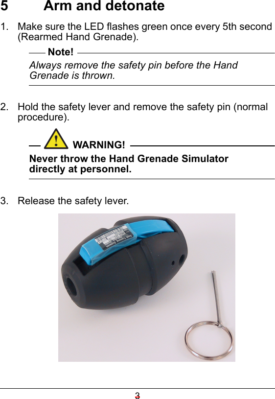 35  Arm and detonate1.  Make sure the LED flashes green once every 5th second (Rearmed Hand Grenade).Note!Always remove the safety pin before the Hand Grenade is thrown.2.  Hold the safety lever and remove the safety pin (normal procedure).WARNING!Never throw the Hand Grenade Simulator directly at personnel.3.  Release the safety lever.  