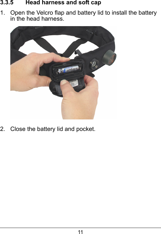 113.3.5  Head harness and soft cap1.  Open the Velcro flap and battery lid to install the battery in the head harness.2.  Close the battery lid and pocket.  
