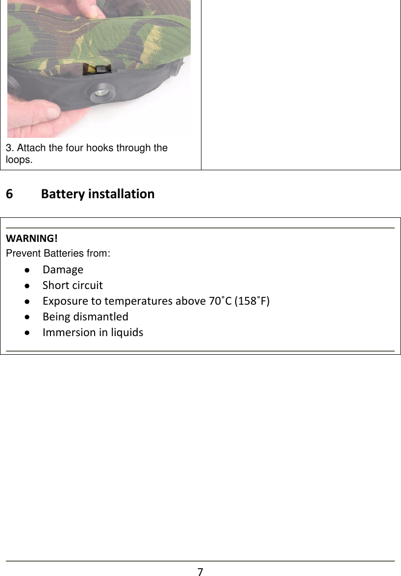  3. Attach the four hooks through the loops.    6   Battery installation   WARNING! Prevent Batteries from:  Damage  Short circuit  Exposure to temperatures above 70˚C (158˚F)  Being dismantled  Immersion in liquids                7 