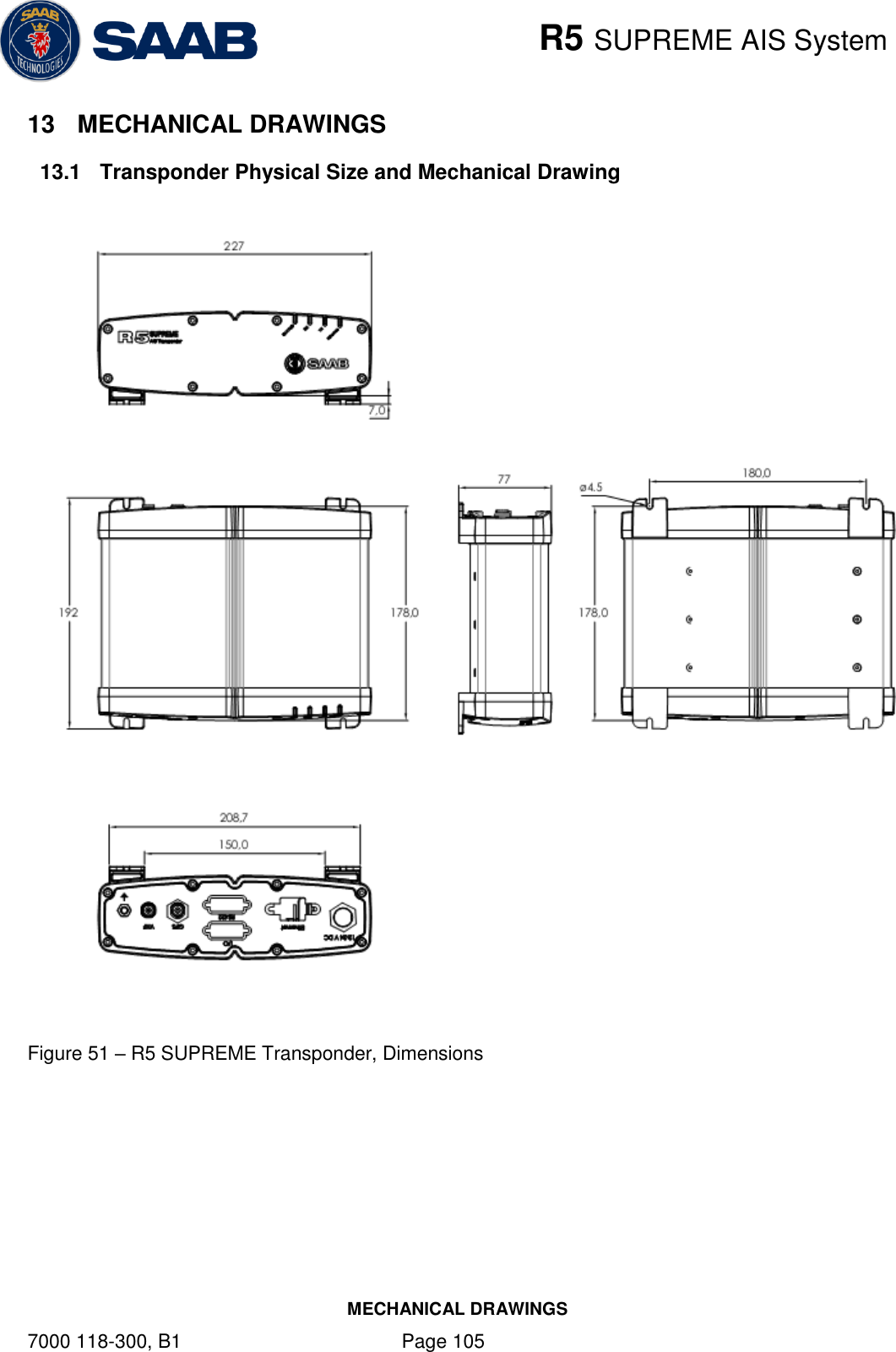    R5 SUPREME AIS System MECHANICAL DRAWINGS 7000 118-300, B1    Page 105 13  MECHANICAL DRAWINGS 13.1  Transponder Physical Size and Mechanical Drawing     Figure 51 – R5 SUPREME Transponder, Dimensions 