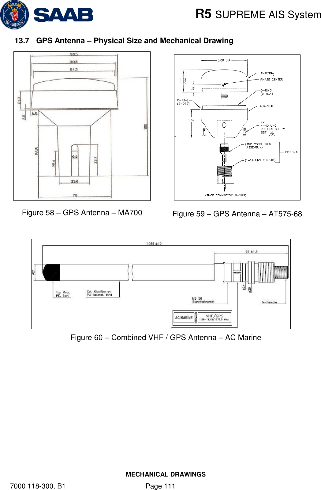    R5 SUPREME AIS System MECHANICAL DRAWINGS 7000 118-300, B1    Page 111 13.7  GPS Antenna – Physical Size and Mechanical Drawing                                   Figure 60 – Combined VHF / GPS Antenna – AC Marine  Figure 59 – GPS Antenna – AT575-68 Figure 58 – GPS Antenna – MA700 