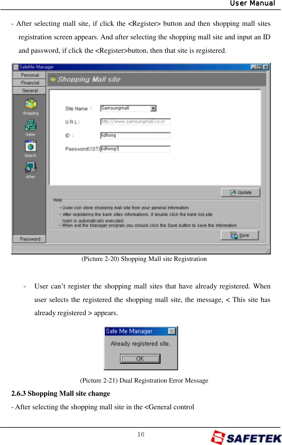 GX]GUser ManualUser ManualUser ManualUser Manual- After selecting mall site, if click the &lt;Register&gt; button and then shopping mall sites registration screen appears. And after selecting the shopping mall site and input an ID and password, if click the &lt;Register&gt;button, then that site is registered.                    (Picture 2-20) Shopping Mall site Registration  -  User can’t register the shopping mall sites that have already registered. When user selects the registered the shopping mall site, the message, &lt; This site has already registered &gt; appears.     (Picture 2-21) Dual Registration Error Message 2.6.3 Shopping Mall site change - After selecting the shopping mall site in the &lt;General control 