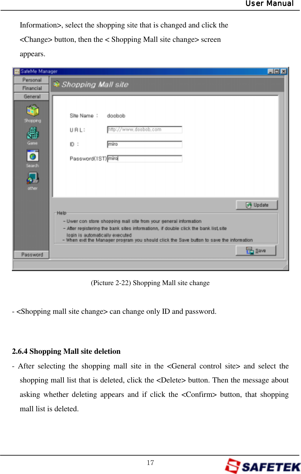 GX^GUser ManualUser ManualUser ManualUser ManualInformation&gt;, select the shopping site that is changed and click the   &lt;Change&gt; button, then the &lt; Shopping Mall site change&gt; screen   appears.                (Picture 2-22) Shopping Mall site change  - &lt;Shopping mall site change&gt; can change only ID and password.     2.6.4 Shopping Mall site deletion - After selecting the shopping mall site in the &lt;General control site&gt; and select the shopping mall list that is deleted, click the &lt;Delete&gt; button. Then the message about asking whether deleting appears and if click the &lt;Confirm&gt; button, that shopping mall list is deleted.   