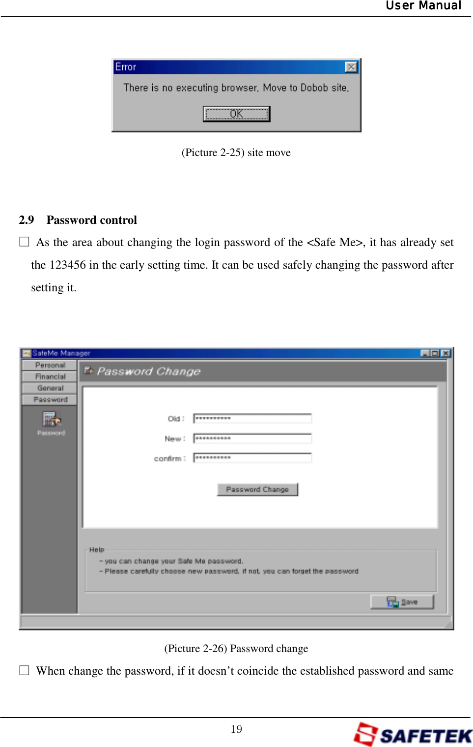 GX`GUser ManualUser ManualUser ManualUser Manual     (Picture 2-25) site move   2.9  Password control ŋ  As the area about changing the login password of the &lt;Safe Me&gt;, it has already set the 123456 in the early setting time. It can be used safely changing the password after setting it.                (Picture 2-26) Password change ŋ  When change the password, if it doesn’t coincide the established password and same 