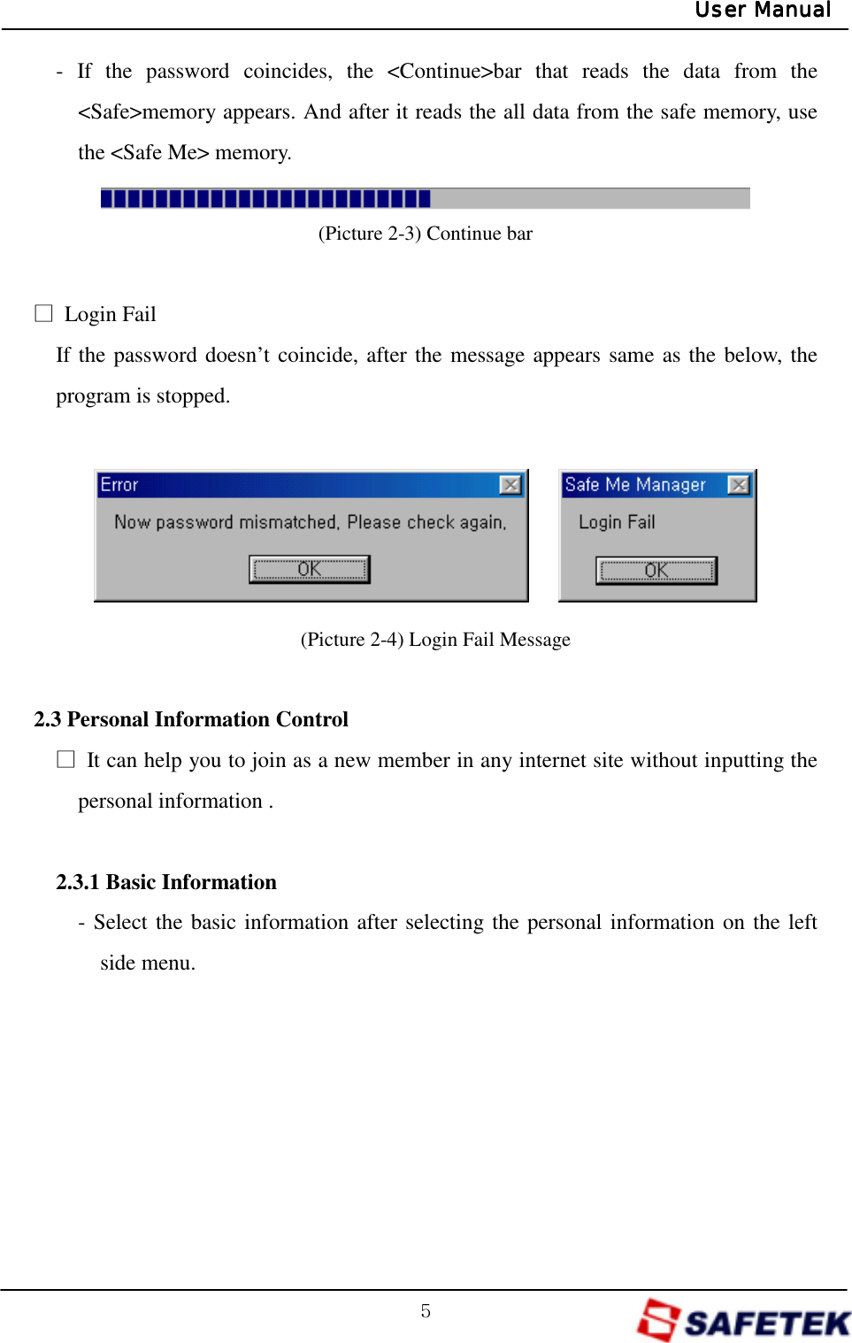 G\GUser ManualUser ManualUser ManualUser Manual- If the password coincides, the &lt;Continue&gt;bar that reads the data from the &lt;Safe&gt;memory appears. And after it reads the all data from the safe memory, use the &lt;Safe Me&gt; memory.  (Picture 2-3) Continue bar  ŋ Login Fail If the password doesn’t coincide, after the message appears same as the below, the program is stopped.      (Picture 2-4) Login Fail Message  2.3 Personal Information Control ŋ  It can help you to join as a new member in any internet site without inputting the personal information .  2.3.1 Basic Information - Select the basic information after selecting the personal information on the left side menu.       