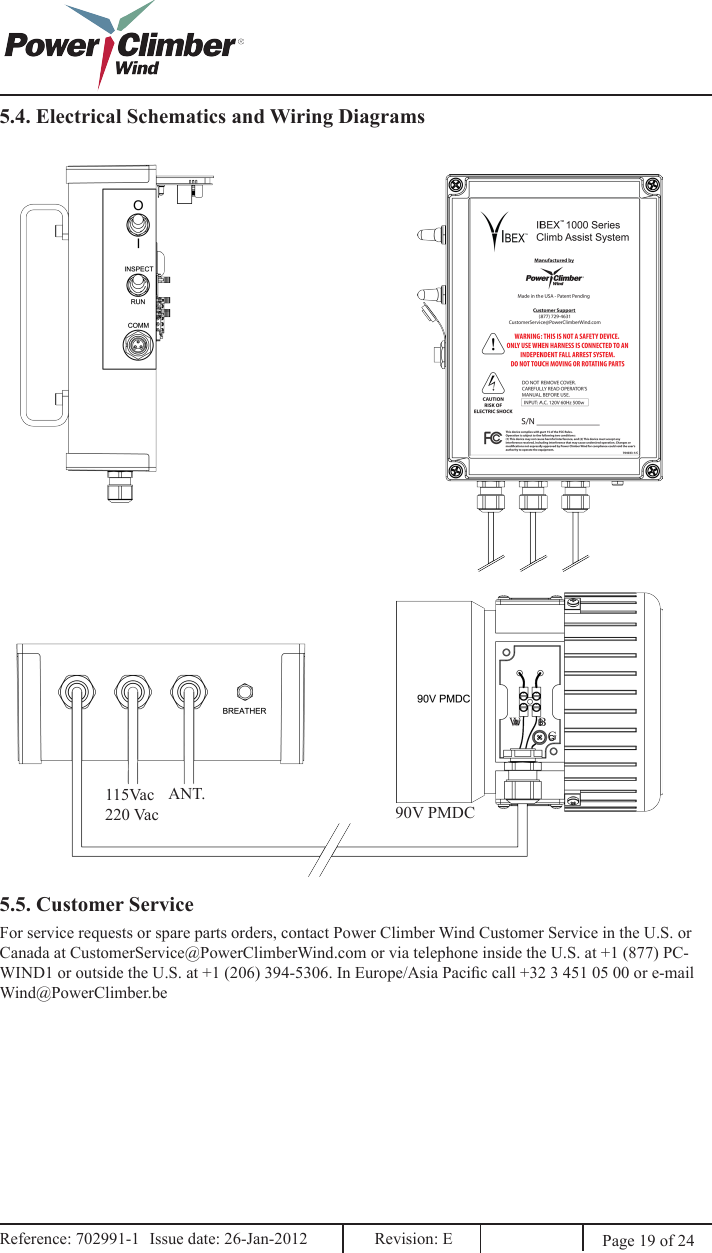 Page 19 of 24Reference: 702991-1  Issue date: 26-Jan-2012  Revision: E Reference: 702991-1  Issue date: 26-Jan-2012  Revision: E 5.4. Electrical Schematics and Wiring Diagrams115Vac 220 VacANT.90V PMDCW BG5.5. Customer ServiceFor service requests or spare parts orders, contact Power Climber Wind Customer Service in the U.S. or Canada at CustomerService@PowerClimberWind.com or via telephone inside the U.S. at +1 (877) PC-WIND1 or outside the U.S. at +1 (206) 394-5306. In Europe/Asia Pacic call +32 3 451 05 00 or e-mail Wind@PowerClimber.be