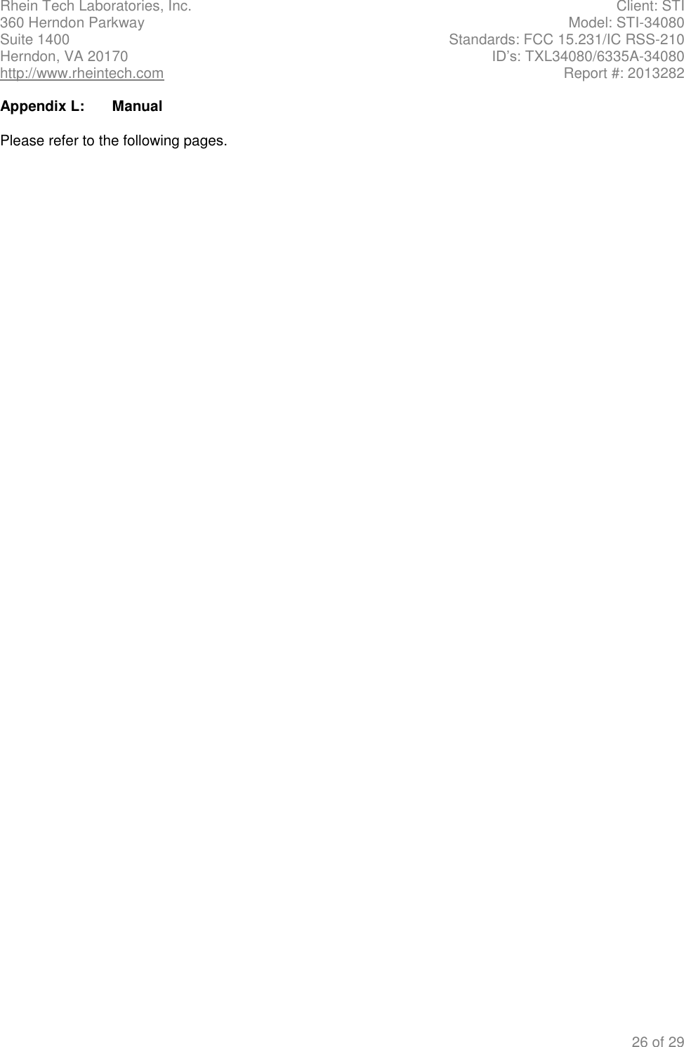 Rhein Tech Laboratories, Inc.  Client: STI 360 Herndon Parkway  Model: STI-34080 Suite 1400  Standards: FCC 15.231/IC RSS-210 Herndon, VA 20170  ID&rsquo;s: TXL34080/6335A-34080 http://www.rheintech.com  Report #: 2013282 26 of 29 Appendix L:  Manual Please refer to the following pages. 