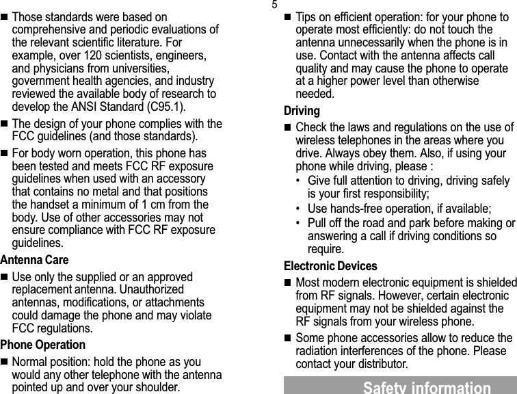 5Safety informationThose standards were based oncomprehensive and periodic evaluations ofthe relevant scientific literature. Forexample, over 120 scientists, engineers,and physicians from universities,government health agencies, and industryreviewed the available body of research todevelop the ANSI Standard (C95.1).The design of your phone complies with theFCC guidelines (and those standards).For body worn operation, this phone hasbeen tested and meets FCC RF exposureguidelines when used with an accessorythat contains no metal and that positionsthe handset a minimum of 1 cm from thebody. Use of other accessories may notensure compliance with FCC RF exposureguidelines.Antenna CareUse only the supplied or an approvedreplacement antenna. Unauthorizedantennas, modifications, or attachmentscould damage the phone and may violateFCC regulations.Phone OperationNormal position: hold the phone as youwould any other telephone with the antennapointed up and over your shoulder.Tips on efficient operation: for your phone tooperate most efficiently: do not touch theantenna unnecessarily when the phone is inuse. Contact with the antenna affects callquality and may cause the phone to operateat a higher power level than otherwiseneeded.DrivingCheck the laws and regulations on the use ofwireless telephones in the areas where youdrive. Always obey them. Also, if using yourphone while driving, please : Give full attention to driving, driving safelyis your first responsibility; Use hands-free operation, if available; Pull off the road and park before making oranswering a call if driving conditions sorequire.Electronic DevicesMost modern electronic equipment is shieldedfrom RF signals. However, certain electronicequipment may not be shielded against theRF signals from your wireless phone.Some phone accessories allow to reduce theradiation interferences of the phone. Pleasecontact your distributor.