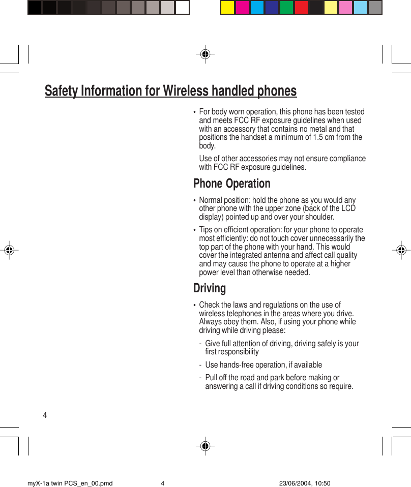 4•For body worn operation, this phone has been testedand meets FCC RF exposure guidelines when usedwith an accessory that contains no metal and thatpositions the handset a minimum of 1.5 cm from thebody.Use of other accessories may not ensure compliancewith FCC RF exposure guidelines.Phone Operation•Normal position: hold the phone as you would anyother phone with the upper zone (back of the LCDdisplay) pointed up and over your shoulder.•Tips on efficient operation: for your phone to operatemost efficiently: do not touch cover unnecessarily thetop part of the phone with your hand. This wouldcover the integrated antenna and affect call qualityand may cause the phone to operate at a higherpower level than otherwise needed.Driving•Check the laws and regulations on the use ofwireless telephones in the areas where you drive.Always obey them. Also, if using your phone whiledriving while driving please:- Give full attention of driving, driving safely is yourfirst responsibility- Use hands-free operation, if available- Pull off the road and park before making oranswering a call if driving conditions so require.Safety Information for Wireless handled phonesmyX-1a twin PCS_en_00.pmd 23/06/2004, 10:504