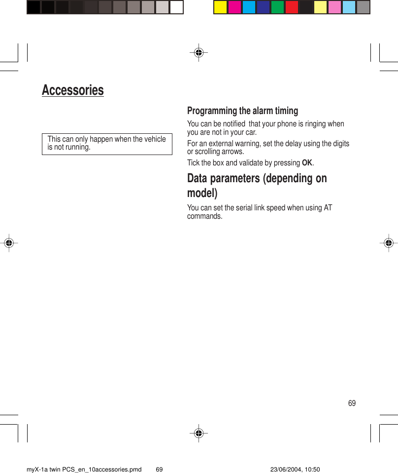 69AccessoriesProgramming the alarm timingYou can be notified  that your phone is ringing whenyou are not in your car.For an external warning, set the delay using the digitsor scrolling arrows.Tick the box and validate by pressing OK.Data parameters (depending onmodel)You can set the serial link speed when using ATcommands.This can only happen when the vehicleis not running.myX-1a twin PCS_en_10accessories.pmd 23/06/2004, 10:5069