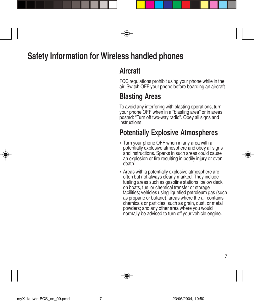 7AircraftFCC regulations prohibit using your phone while in theair. Switch OFF your phone before boarding an aircraft.Blasting AreasTo avoid any interfering with blasting operations, turnyour phone OFF when in a “blasting area” or in areasposted: “Turn off two-way radio”. Obey all signs andinstructions.Potentially Explosive Atmospheres•Turn your phone OFF when in any area with apotentially explosive atmosphere and obey all signsand instructions. Sparks in such areas could causean explosion or fire resulting in bodily injury or evendeath.•Areas with a potentially explosive atmosphere areoften but not always clearly marked. They includefueling areas such as gasoline stations; below deckon boats, fuel or chemical transfer or storagefacilities; vehicles using liquefied petroleum gas (suchas propane or butane); areas where the air containschemicals or particles, such as grain, dust, or metalpowders; and any other area where you wouldnormally be advised to turn off your vehicle engine.Safety Information for Wireless handled phonesmyX-1a twin PCS_en_00.pmd 23/06/2004, 10:507