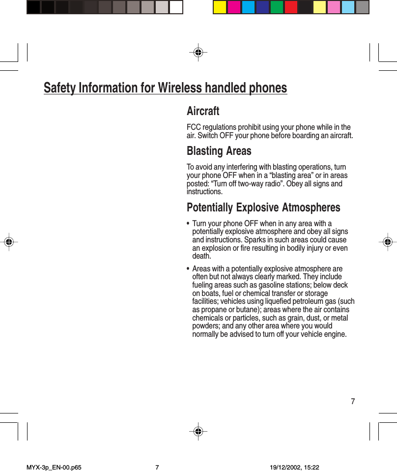 7Safety Information for Wireless handled phonesAircraftFCC regulations prohibit using your phone while in theair. Switch OFF your phone before boarding an aircraft.Blasting AreasTo avoid any interfering with blasting operations, turnyour phone OFF when in a “blasting area” or in areasposted: “Turn off two-way radio”. Obey all signs andinstructions.Potentially Explosive Atmospheres•Turn your phone OFF when in any area with apotentially explosive atmosphere and obey all signsand instructions. Sparks in such areas could causean explosion or fire resulting in bodily injury or evendeath.•Areas with a potentially explosive atmosphere areoften but not always clearly marked. They includefueling areas such as gasoline stations; below deckon boats, fuel or chemical transfer or storagefacilities; vehicles using liquefied petroleum gas (suchas propane or butane); areas where the air containschemicals or particles, such as grain, dust, or metalpowders; and any other area where you wouldnormally be advised to turn off your vehicle engine.MYX-3p_EN-00.p65 19/12/2002, 15:227