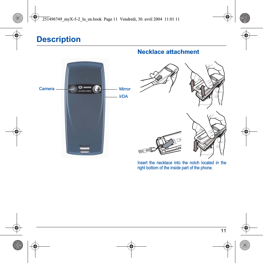 11DescriptionNecklace attachmentInsert the necklace into the notch located in the right bottom of the inside part of the phone.IrDACamera Mirror251496749_myX-5-2_lu_en.book  Page 11  Vendredi, 30. avril 2004  11:01 11