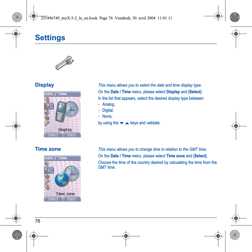 76SettingsDisplayThis menu allows you to select the date and time display type.On the Date / Time menu, please select Display and [Select].In the list that appears, select the desired display type between:- Analog,-Digital,- None,by using the TSkeys and validate.Time zoneThis menu allows you to change time in relation to the GMT time.On the Date / Time menu, please select Time zone and [Select].Choose the time of the country desired by calculating the time from the GMT time.251496749_myX-5-2_lu_en.book  Page 76  Vendredi, 30. avril 2004  11:01 11