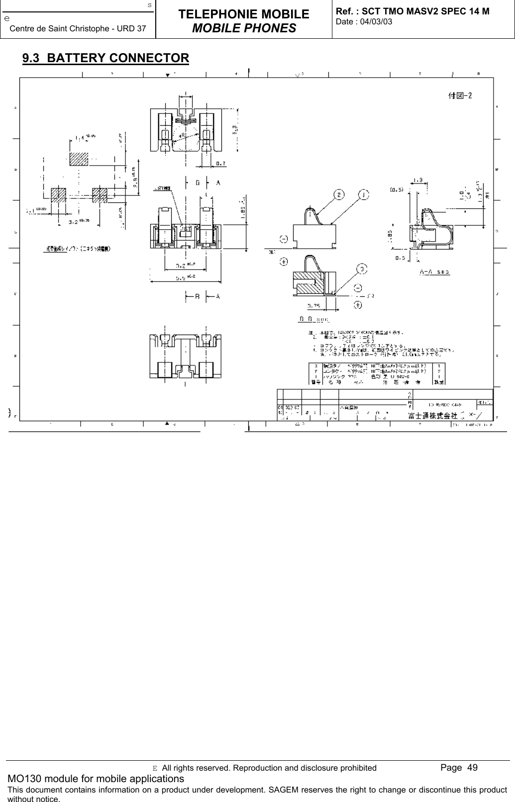 seCentre de Saint Christophe - URD 37TELEPHONIE MOBILEMOBILE PHONESRef. : SCT TMO MASV2 SPEC 14 MDate : 04/03/03E  All rights reserved. Reproduction and disclosure prohibited Page  49MO130 module for mobile applicationsThis document contains information on a product under development. SAGEM reserves the right to change or discontinue this productwithout notice.9.3 BATTERY CONNECTOR