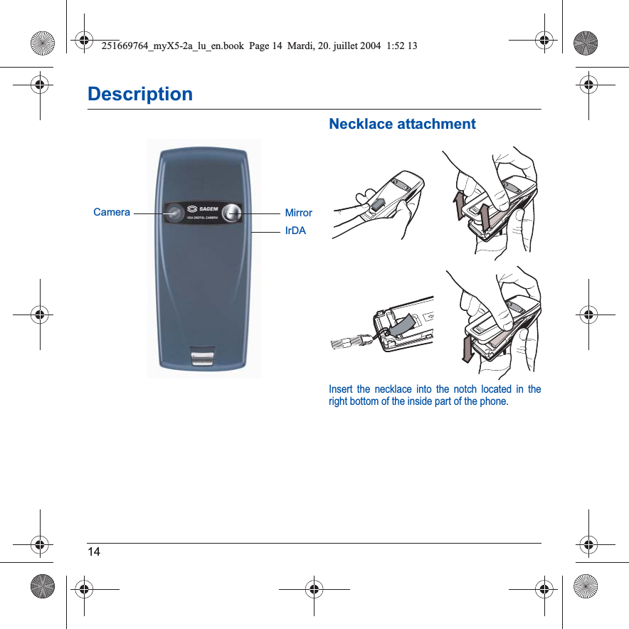 14DescriptionNecklace attachmentInsert the necklace into the notch located in the right bottom of the inside part of the phone.IrDACamera Mirror251669764_myX5-2a_lu_en.book  Page 14  Mardi, 20. juillet 2004  1:52 13