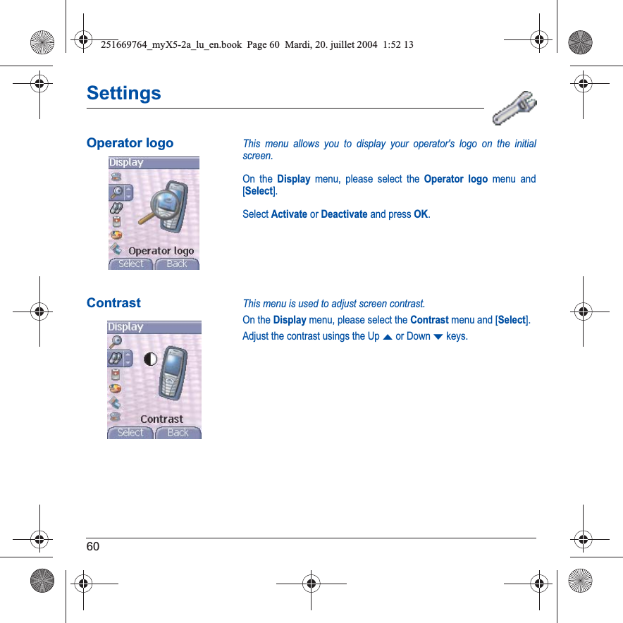 60SettingsOperator logoThis menu allows you to display your operator&apos;s logo on the initial screen.On the Display menu, please select the Operator logo menu and [Select].Select Activate or Deactivate and press OK.ContrastThis menu is used to adjust screen contrast.On the Display menu, please select the Contrast menu and [Select].Adjust the contrast usings the UpS or DownTkeys.251669764_myX5-2a_lu_en.book  Page 60  Mardi, 20. juillet 2004  1:52 13