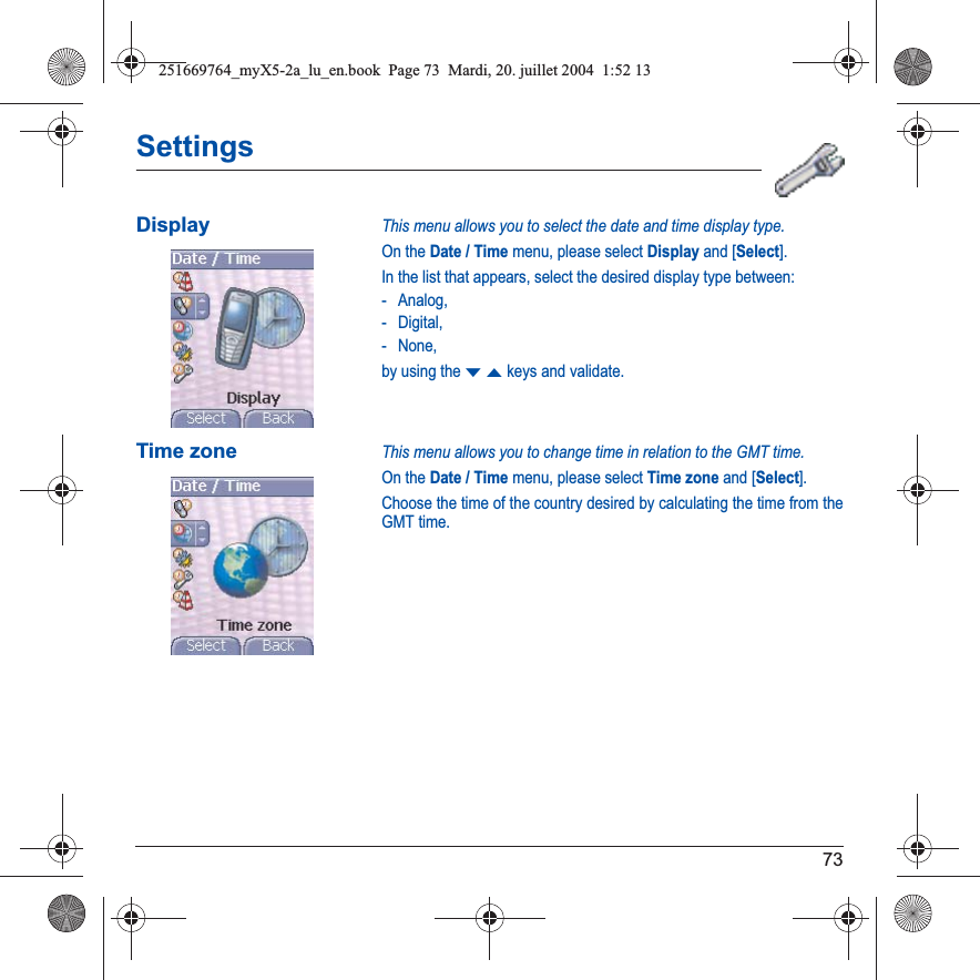 73SettingsDisplayThis menu allows you to select the date and time display type.On the Date / Time menu, please select Display and [Select].In the list that appears, select the desired display type between:- Analog,-Digital,- None,by using the TSkeys and validate.Time zoneThis menu allows you to change time in relation to the GMT time.On the Date / Time menu, please select Time zone and [Select].Choose the time of the country desired by calculating the time from the GMT time.251669764_myX5-2a_lu_en.book  Page 73  Mardi, 20. juillet 2004  1:52 13