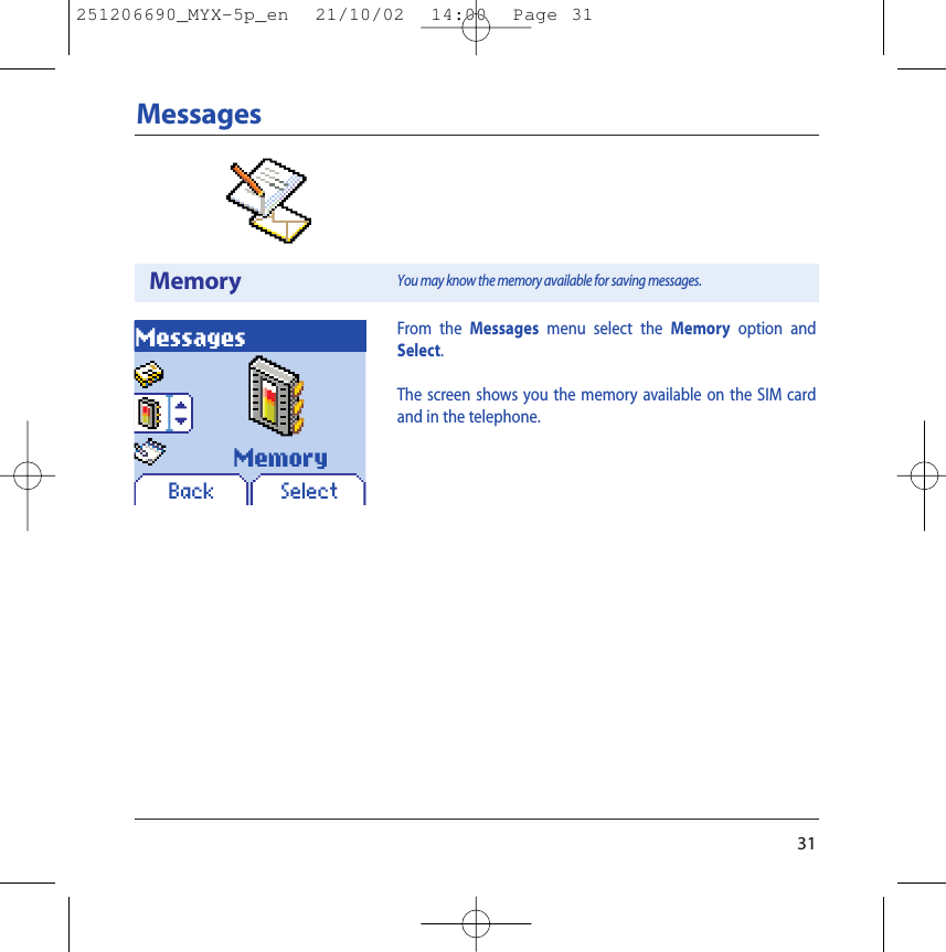 31MessagesMemoryMessagesBack SelectFrom the Messages menu select the Memory option andSelect.The screen shows you the memory available on the SIM cardand in the telephone.You may know the memory available for saving messages.Memory251206690_MYX-5p_en  21/10/02  14:00  Page 31