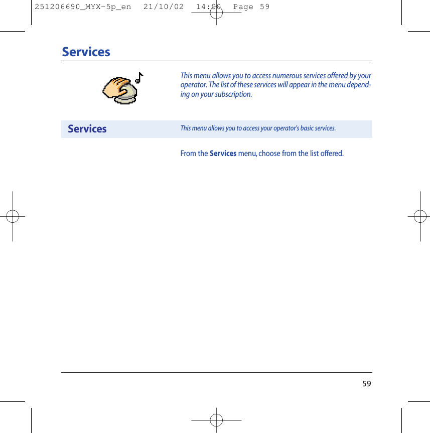 59ServicesServicesFrom the Services menu, choose from the list offered.This menu allows you to access your operator&apos;s basic services.This menu allows you to access numerous services offered by youroperator. The list of these services will appear in the menu depend-ing on your subscription.251206690_MYX-5p_en  21/10/02  14:00  Page 59