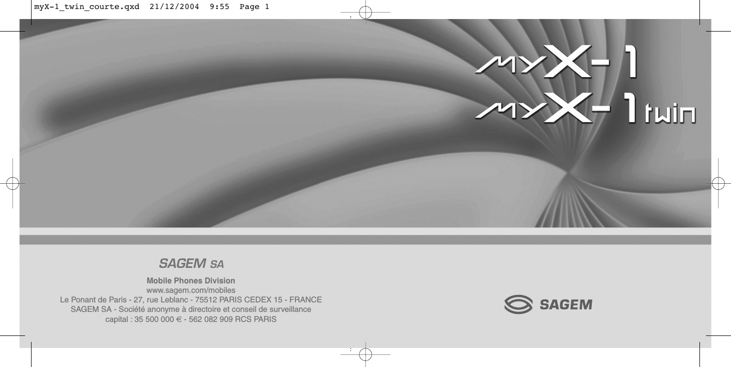 Mobile Phones Divisionwww.sagem.com/mobilesLe Ponant de Paris - 27, rue Leblanc - 75512 PARIS CEDEX 15 - FRANCESAGEM SA - Société anonyme à directoire et conseil de surveillancecapital : 35 500 000 € - 562 082 909 RCS PARISSAGEM SAmyX-1_twin_courte.qxd  21/12/2004  9:55  Page 1