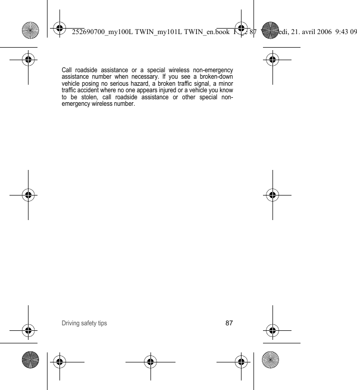 Driving safety tips87Call roadside assistance or a special wireless non-emergency assistance number when necessary. If you see a broken-down vehicle posing no serious hazard, a broken traffic signal, a minor traffic accident where no one appears injured or a vehicle you know to be stolen, call roadside assistance or other special non-emergency wireless number.252690700_my100L TWIN_my101L TWIN_en.book  Page 87  Vendredi, 21. avril 2006  9:43 09