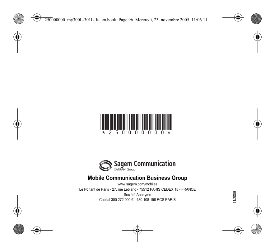 Mobile Communication Business Groupwww.sagem.com/mobilesLe Ponant de Paris - 27, rue Leblanc - 75512 PARIS CEDEX 15 - FRANCESociété AnonymeCapital 300 272 000 € - 480 108 158 RCS PARIS11/2005250000000_my300L-301L_lu_en.book  Page 96  Mercredi, 23. novembre 2005  11:06 11